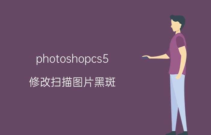 photoshopcs5 修改扫描图片黑斑 扫描图片黑斑修复教程